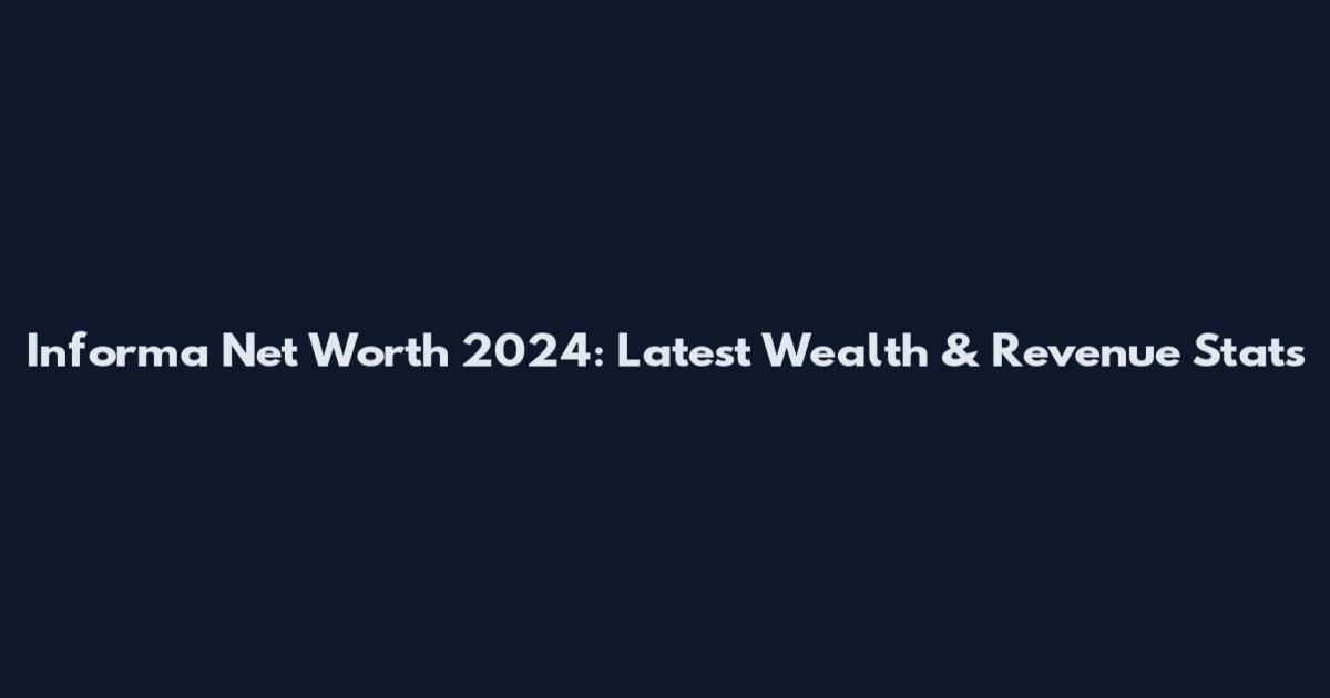 Informa Net Worth 2024: Latest Wealth & Revenue Stats