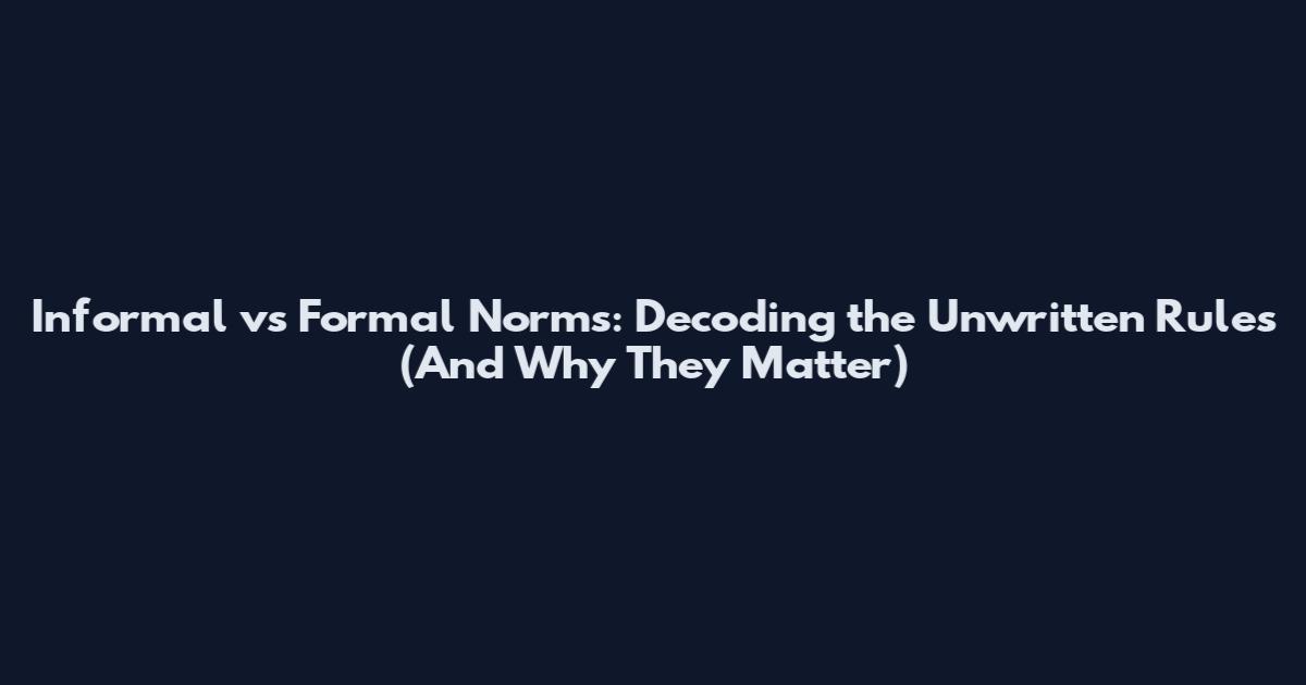 Informal vs Formal Norms: Decoding the Unwritten Rules (And Why They Matter)