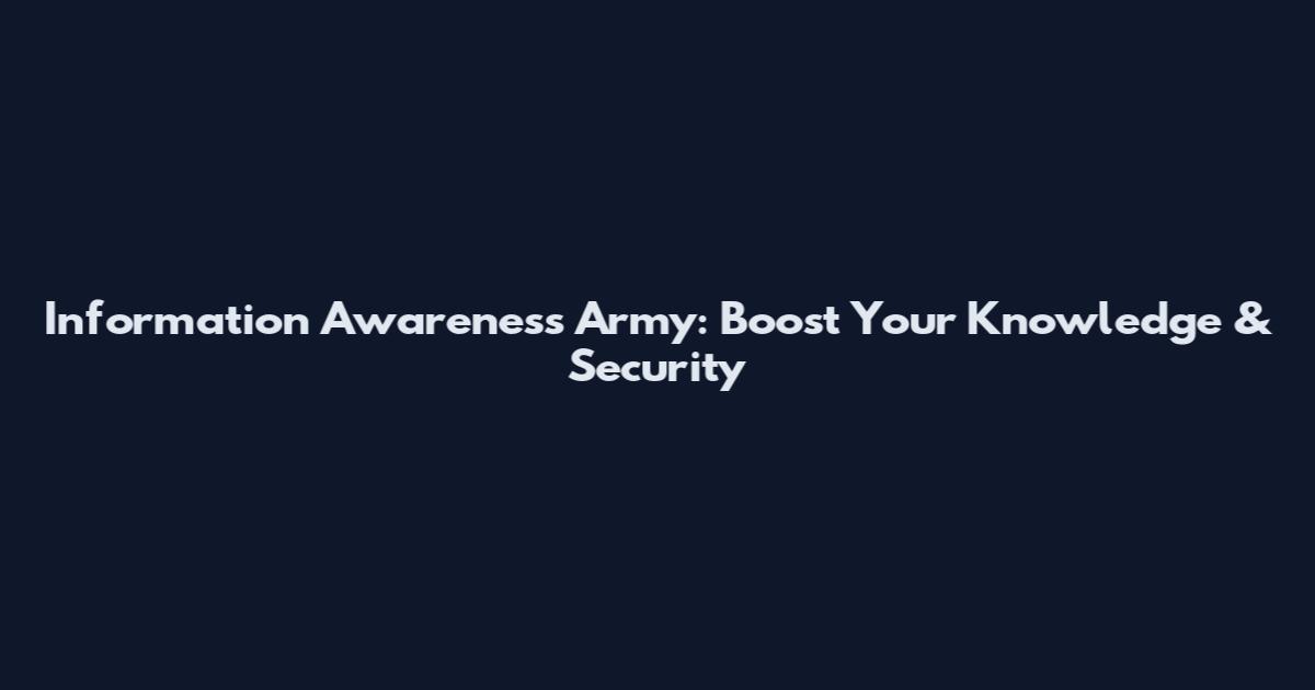 Information Awareness Army: Boost Your Knowledge & Security