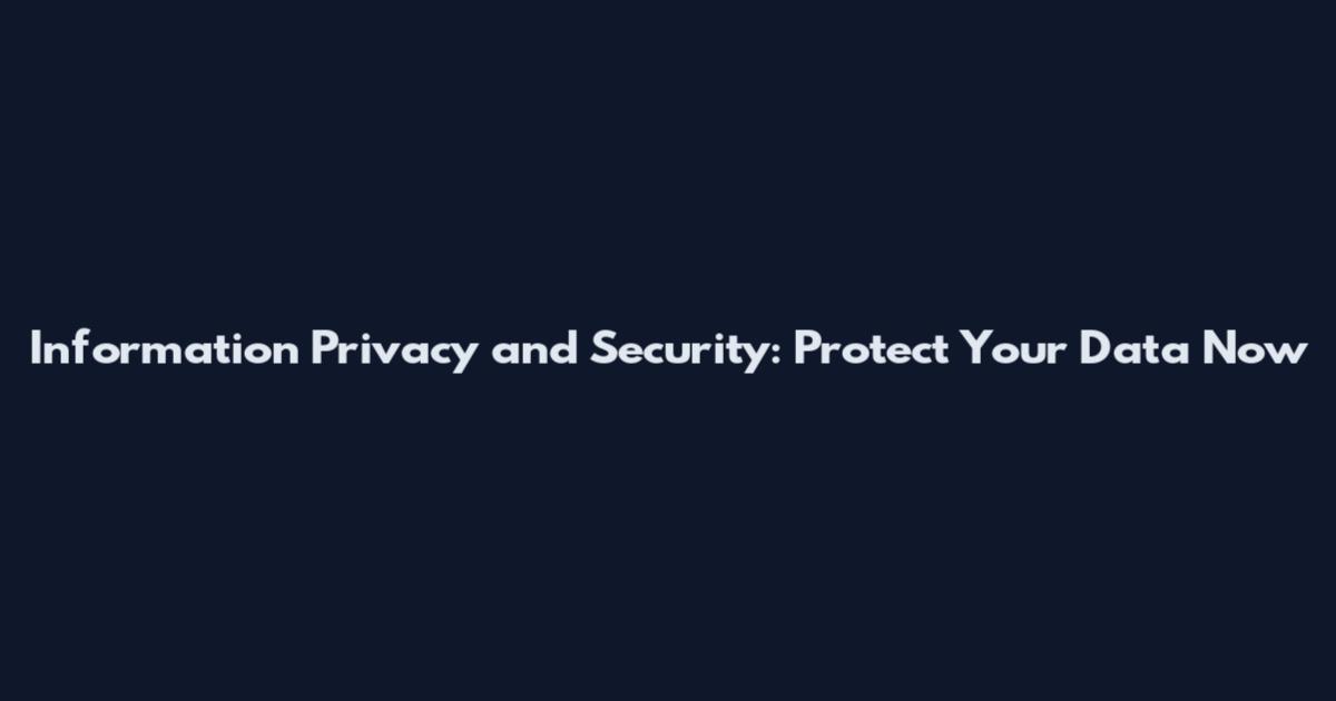 Information Privacy and Security: Protect Your Data Now