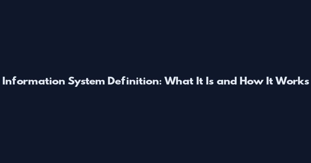 Information System Definition: What It Is and How It Works