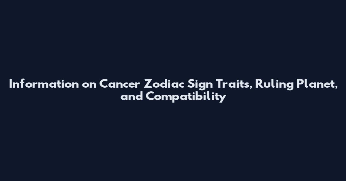 Information on Cancer Zodiac Sign Traits, Ruling Planet, and Compatibility