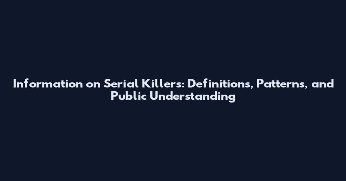 Information on Serial Killers: Definitions, Patterns, and Public Understanding