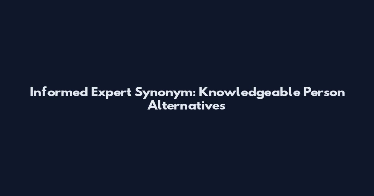 Informed Expert Synonym: Knowledgeable Person Alternatives