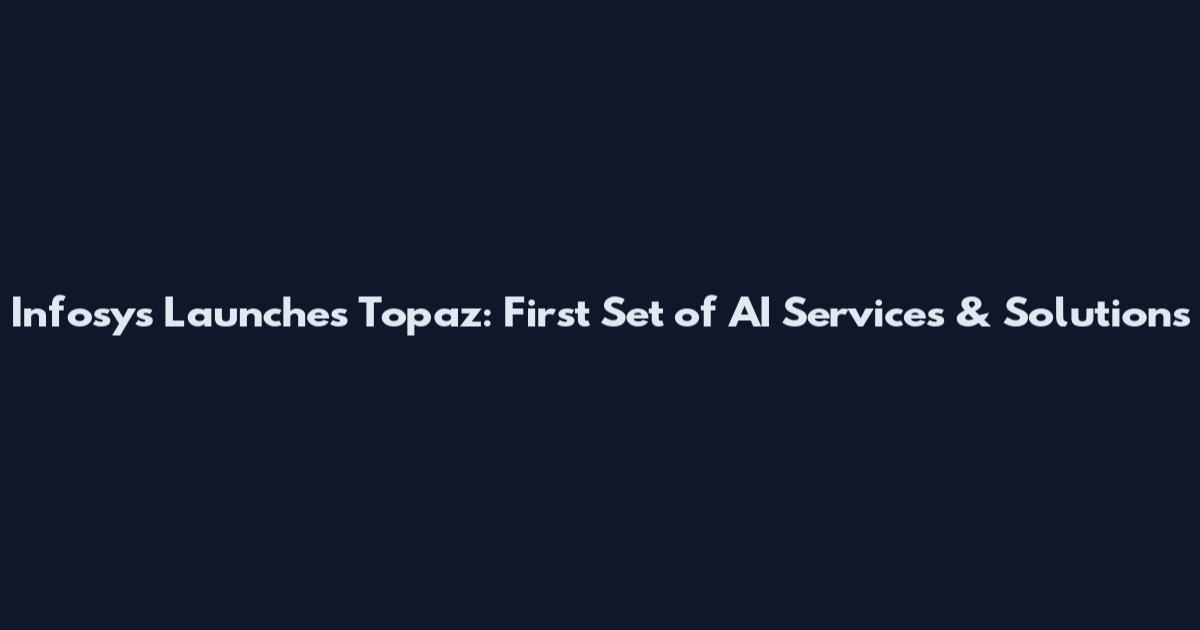 Infosys Launches Topaz: First Set of AI Services & Solutions