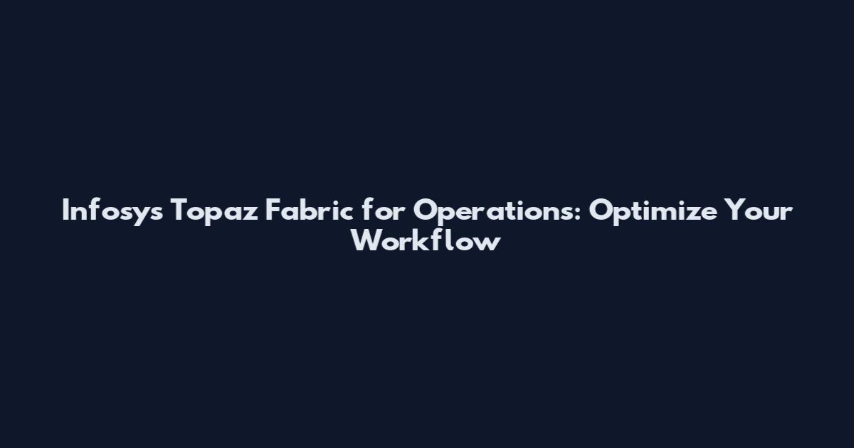 Infosys Topaz Fabric for Operations: Optimize Your Workflow