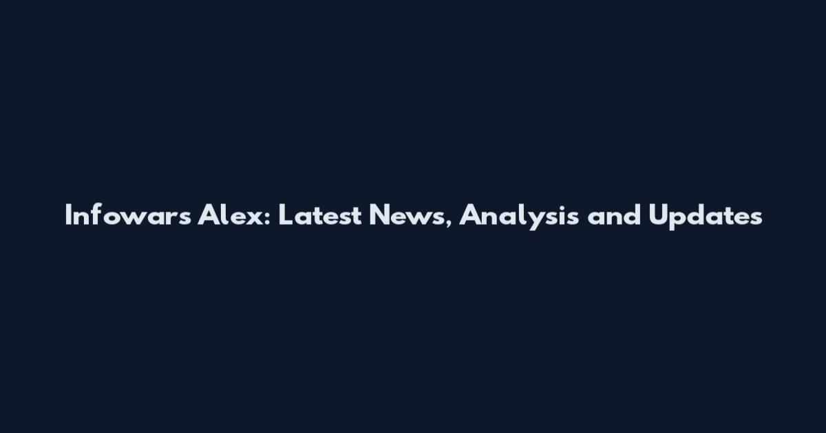 Infowars Alex: Latest News, Analysis and Updates