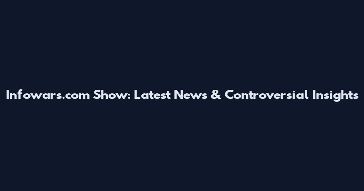 Infowars.com Show: Latest News & Controversial Insights