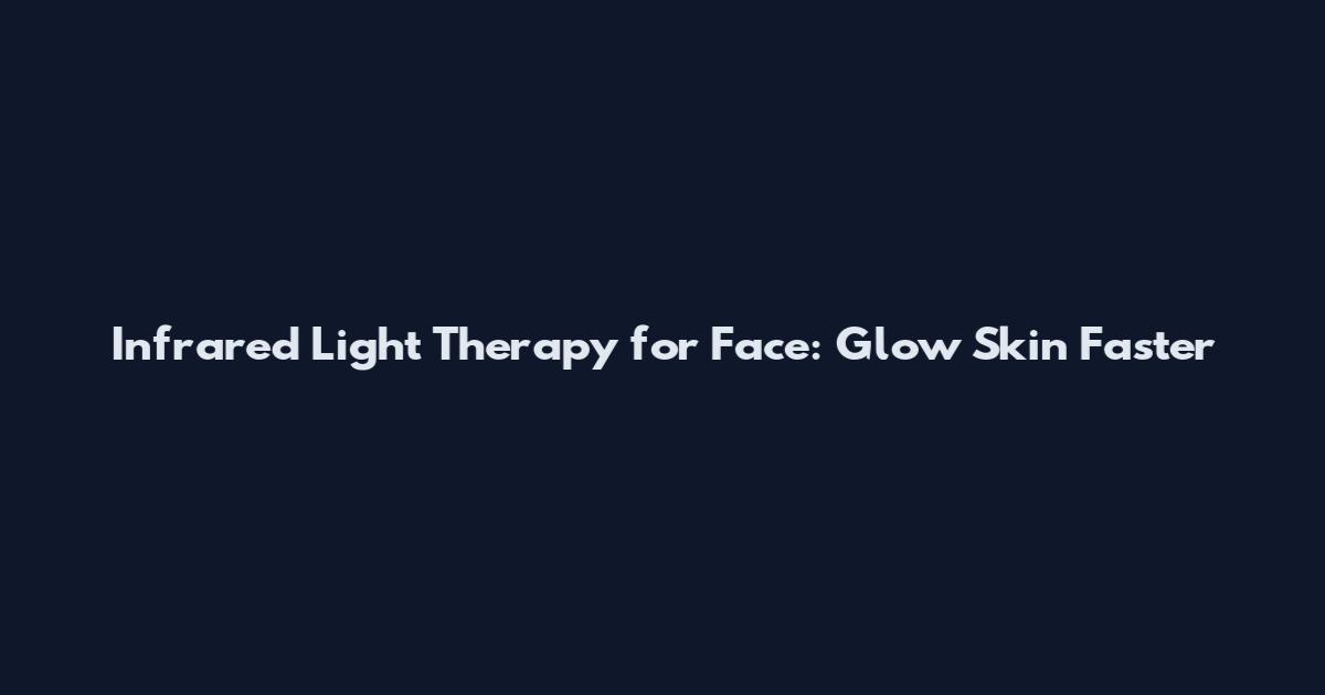 Infrared Light Therapy for Face: Glow Skin Faster
