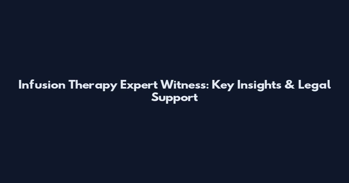 Infusion Therapy Expert Witness: Key Insights & Legal Support