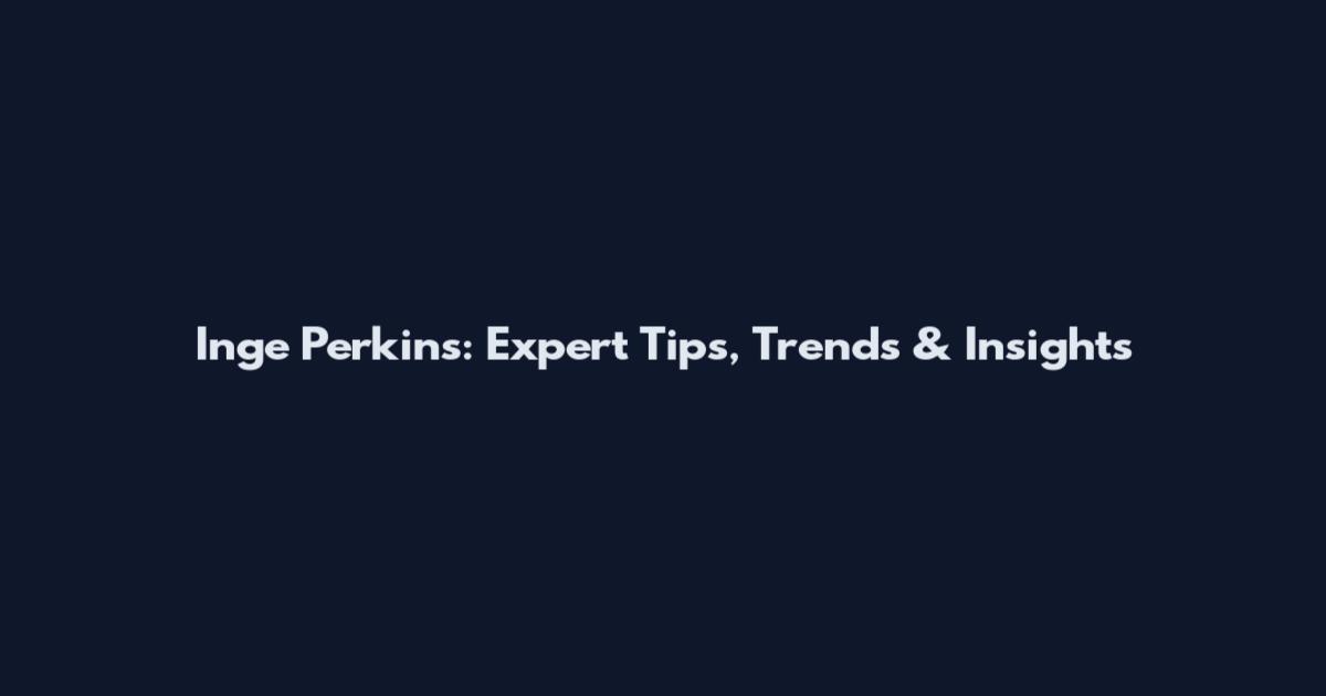 Inge Perkins: Expert Tips, Trends & Insights