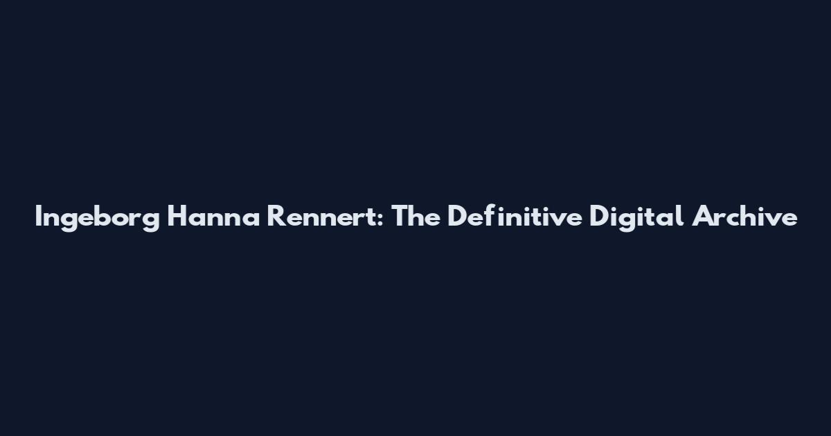 Ingeborg Hanna Rennert: The Definitive Digital Archive
