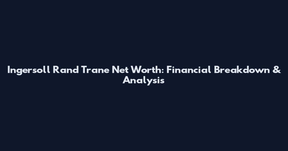 Ingersoll Rand Trane Net Worth: Financial Breakdown & Analysis