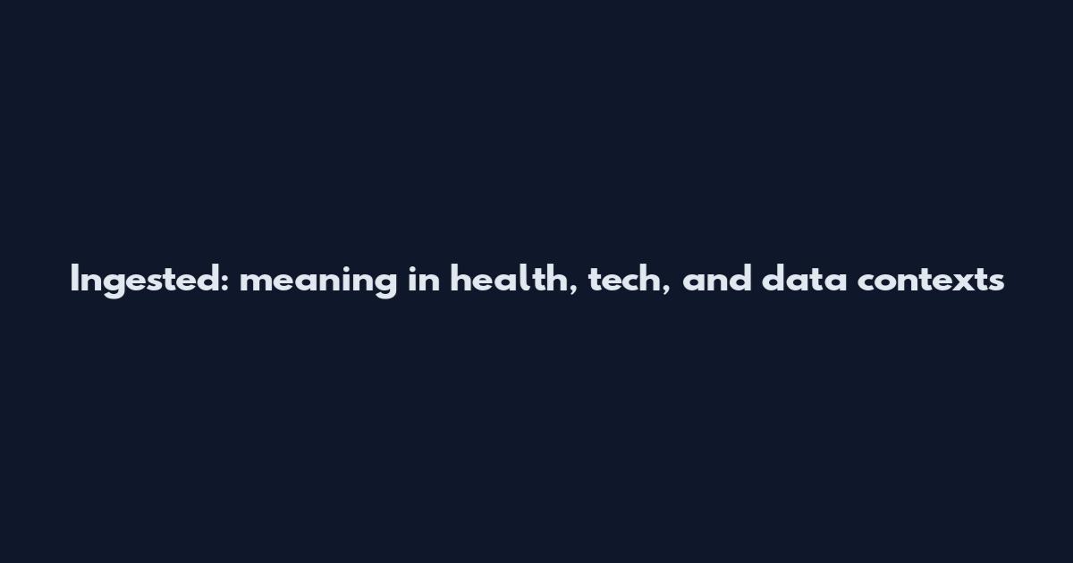 Ingested: meaning in health, tech, and data contexts