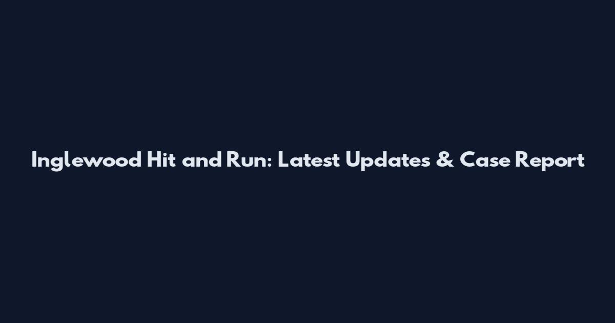 Inglewood Hit and Run: Latest Updates & Case Report