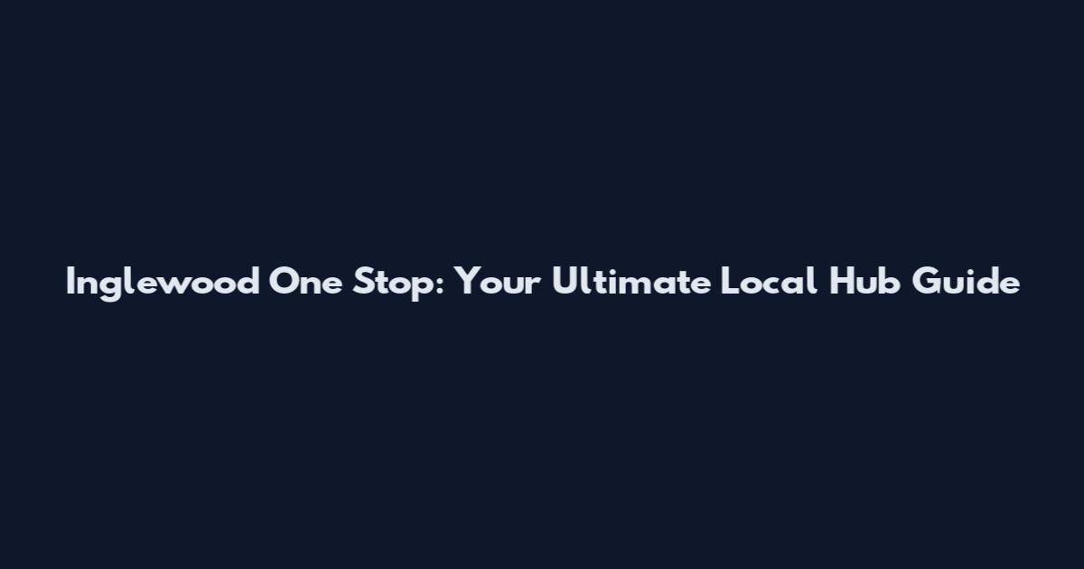 Inglewood One Stop: Your Ultimate Local Hub Guide