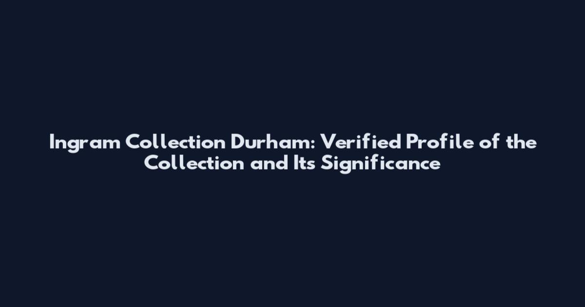 Ingram Collection Durham: Verified Profile of the Collection and Its Significance