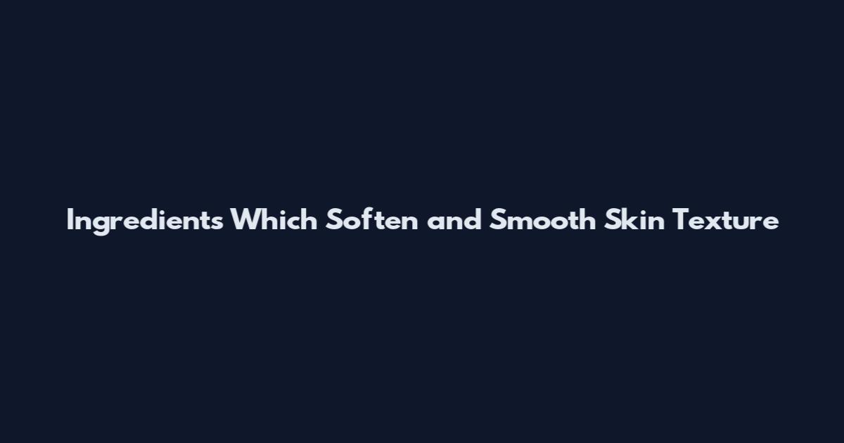 Ingredients Which Soften and Smooth Skin Texture