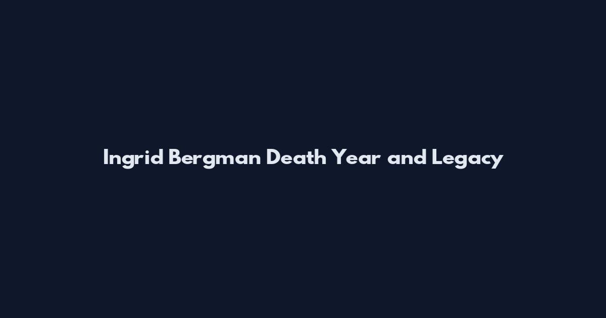 Ingrid Bergman Death Year and Legacy