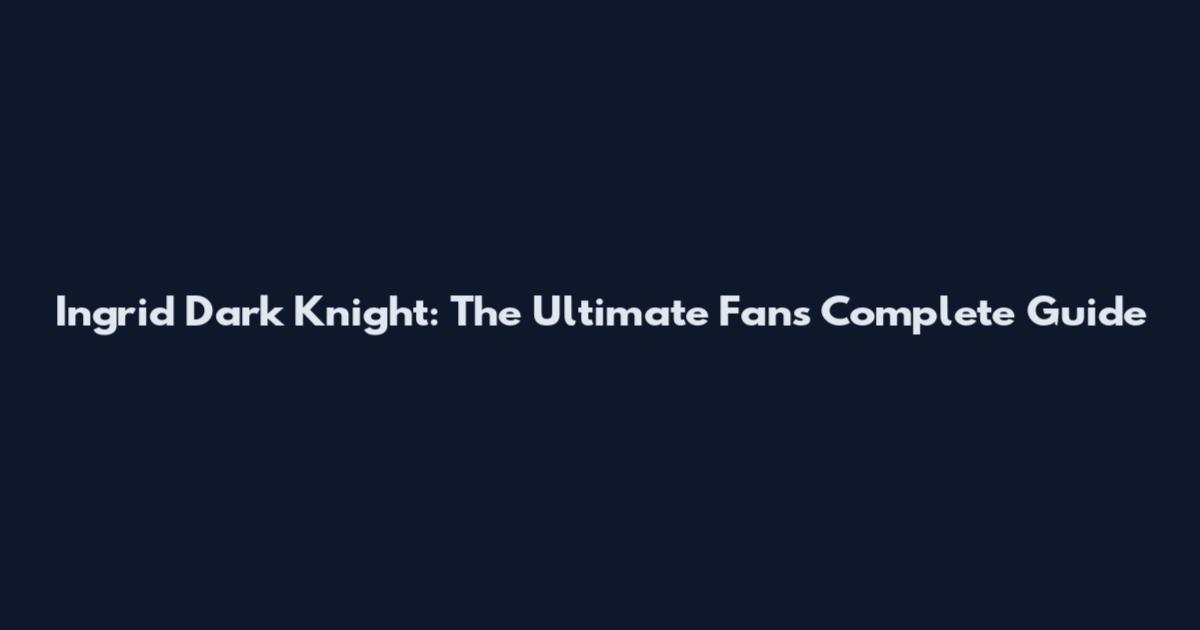 Ingrid Dark Knight: The Ultimate Fan's Complete Guide