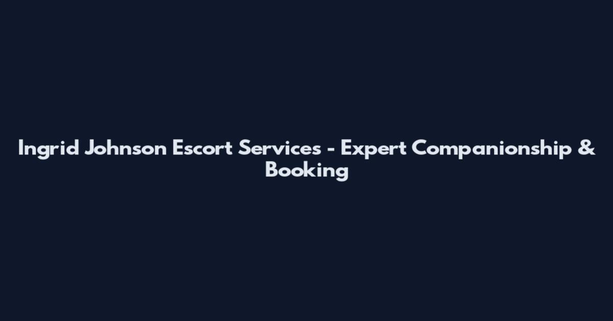 Ingrid Johnson Escort Services - Expert Companionship & Booking