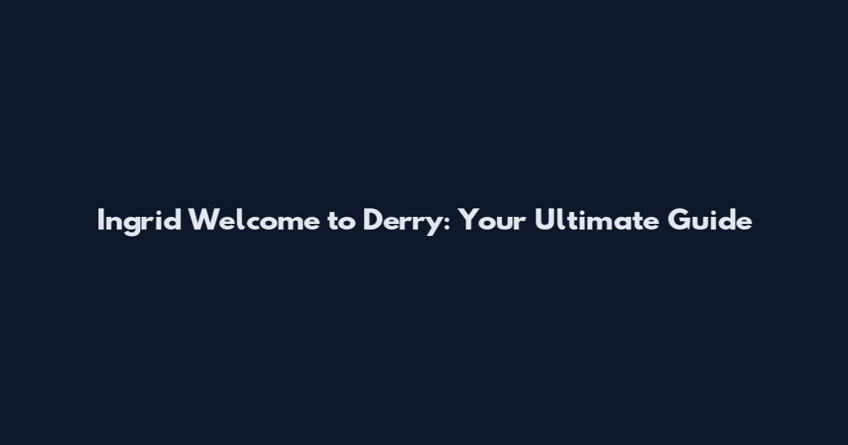 Ingrid Welcome to Derry: Your Ultimate Guide