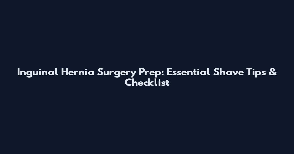 Inguinal Hernia Surgery Prep: Essential Shave Tips & Checklist