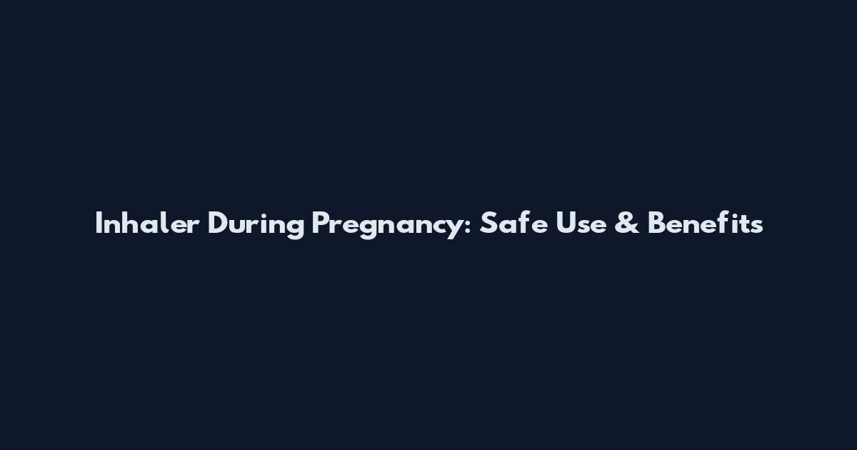 Inhaler During Pregnancy: Safe Use & Benefits