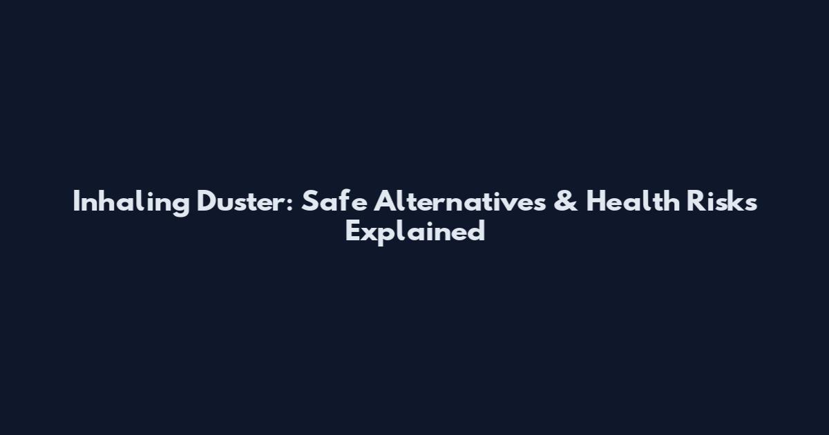 Inhaling Duster: Safe Alternatives & Health Risks Explained