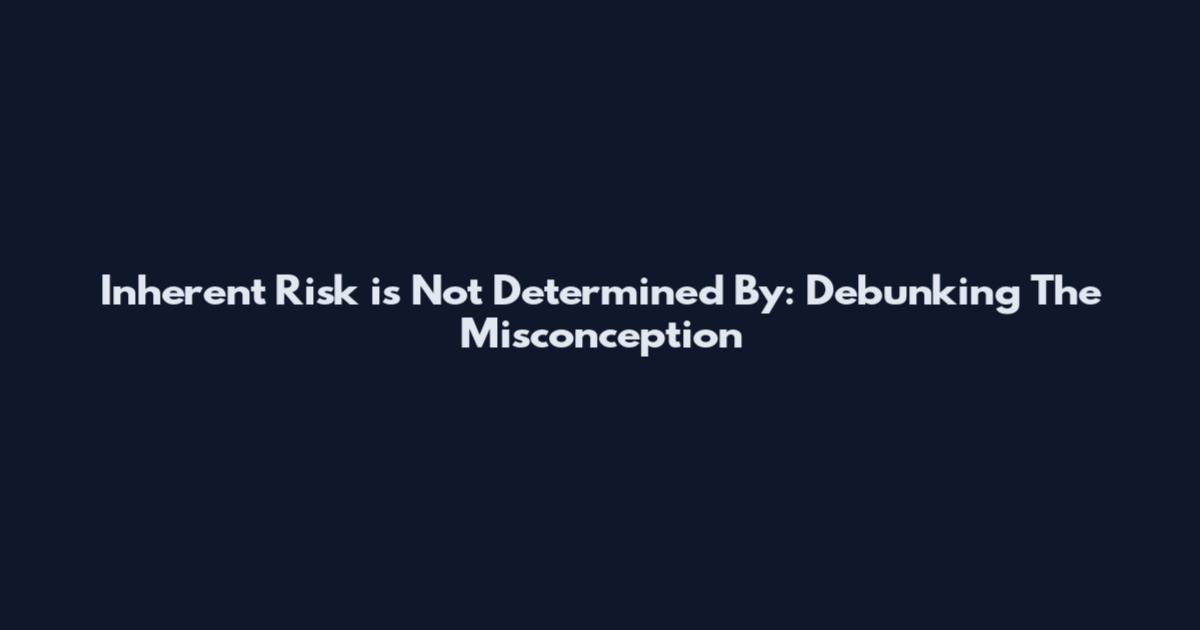 Inherent Risk is Not Determined By: Debunking The Misconception