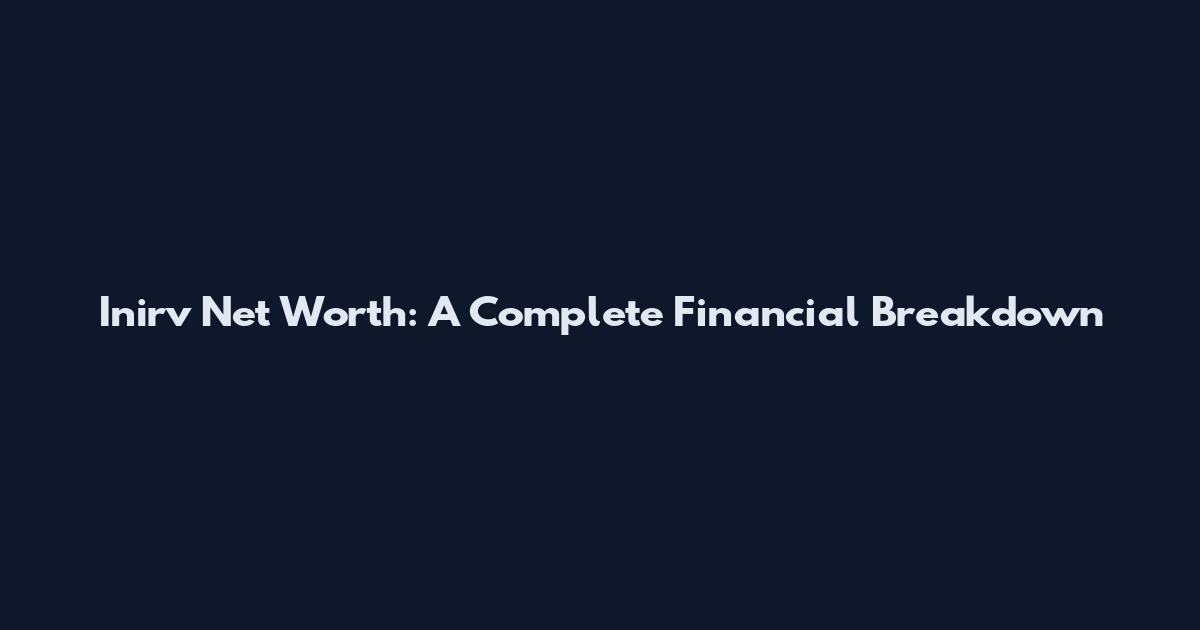 Inirv Net Worth: A Complete Financial Breakdown