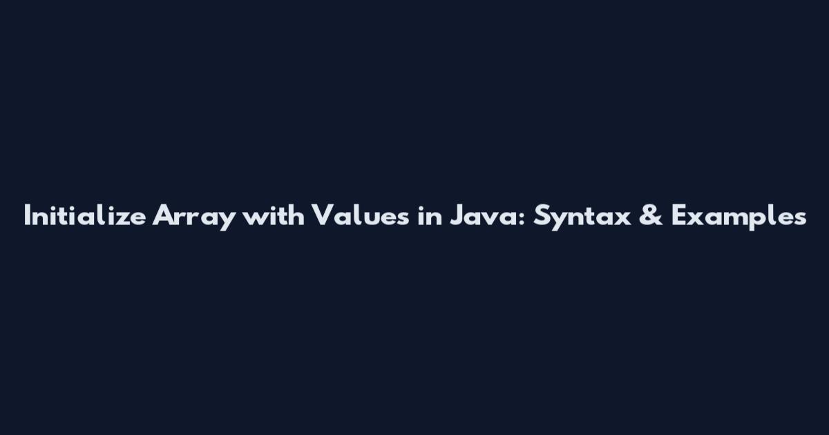 Initialize Array with Values in Java: Syntax & Examples