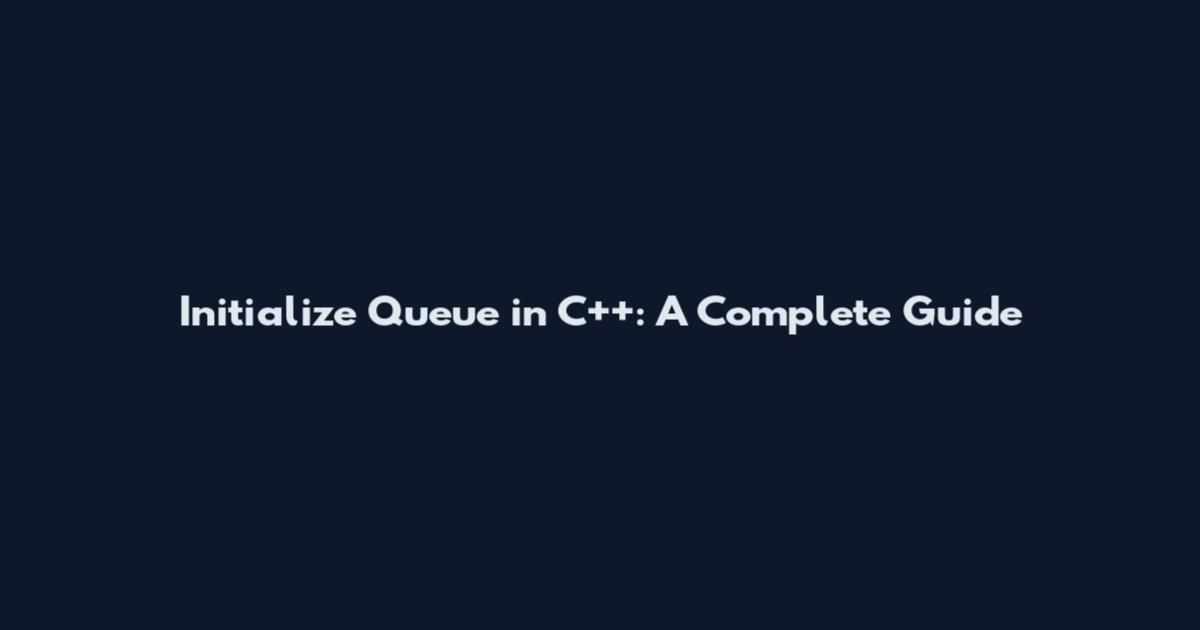 Initialize Queue in C++: A Complete Guide