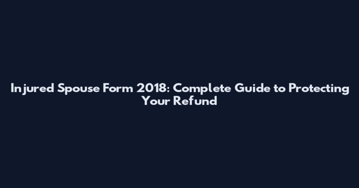 Injured Spouse Form 2018: Complete Guide to Protecting Your Refund
