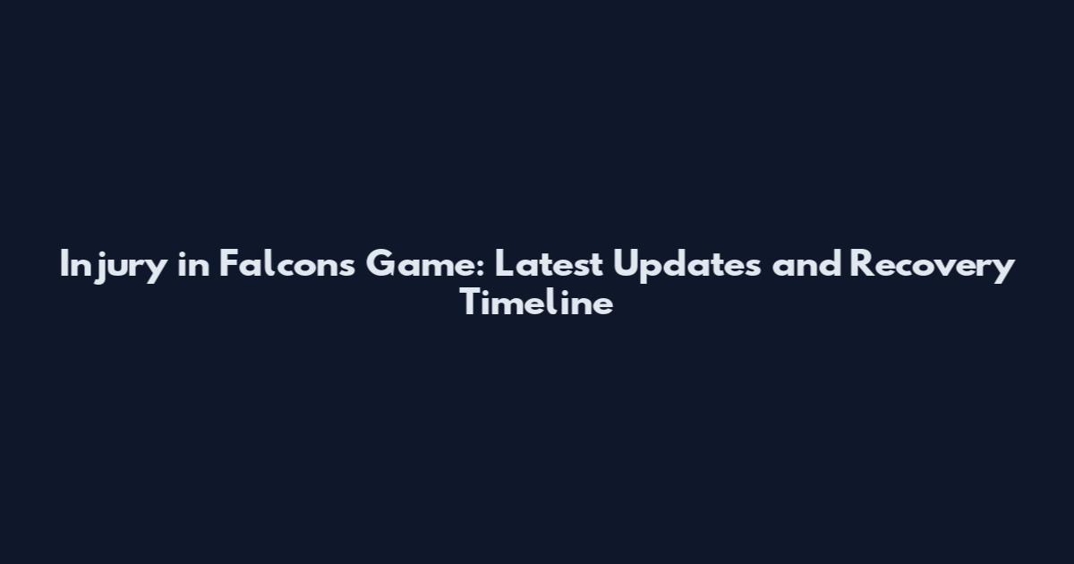 Injury in Falcons Game: Latest Updates and Recovery Timeline