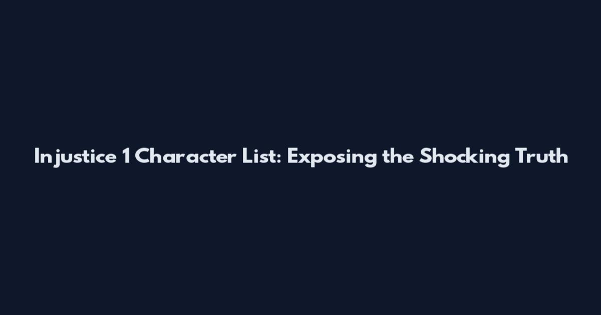 Injustice 1 Character List: Exposing the Shocking Truth