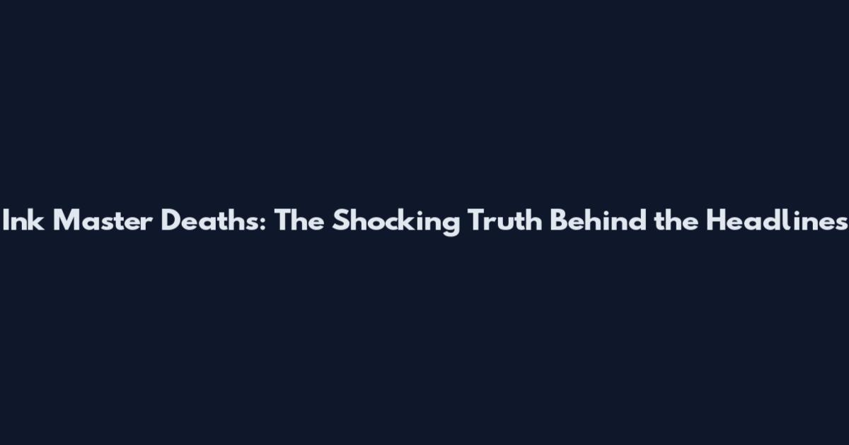 Ink Master Deaths: The Shocking Truth Behind the Headlines