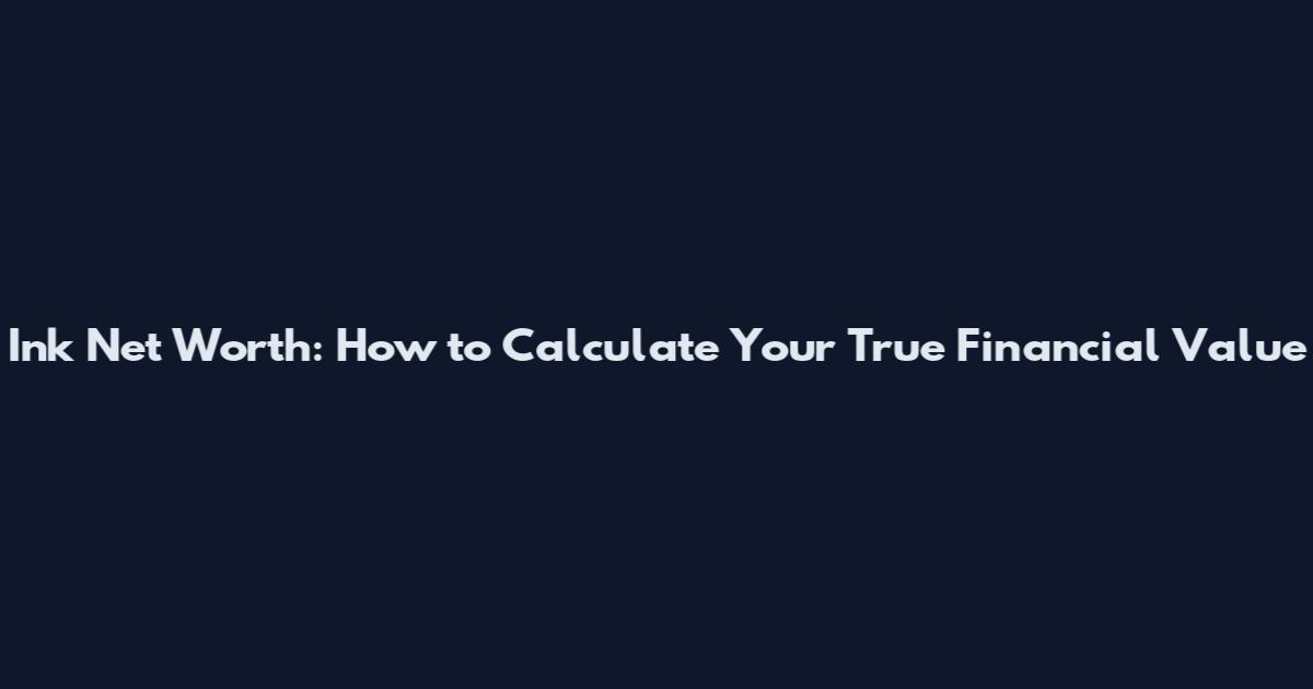 Ink Net Worth: How to Calculate Your True Financial Value