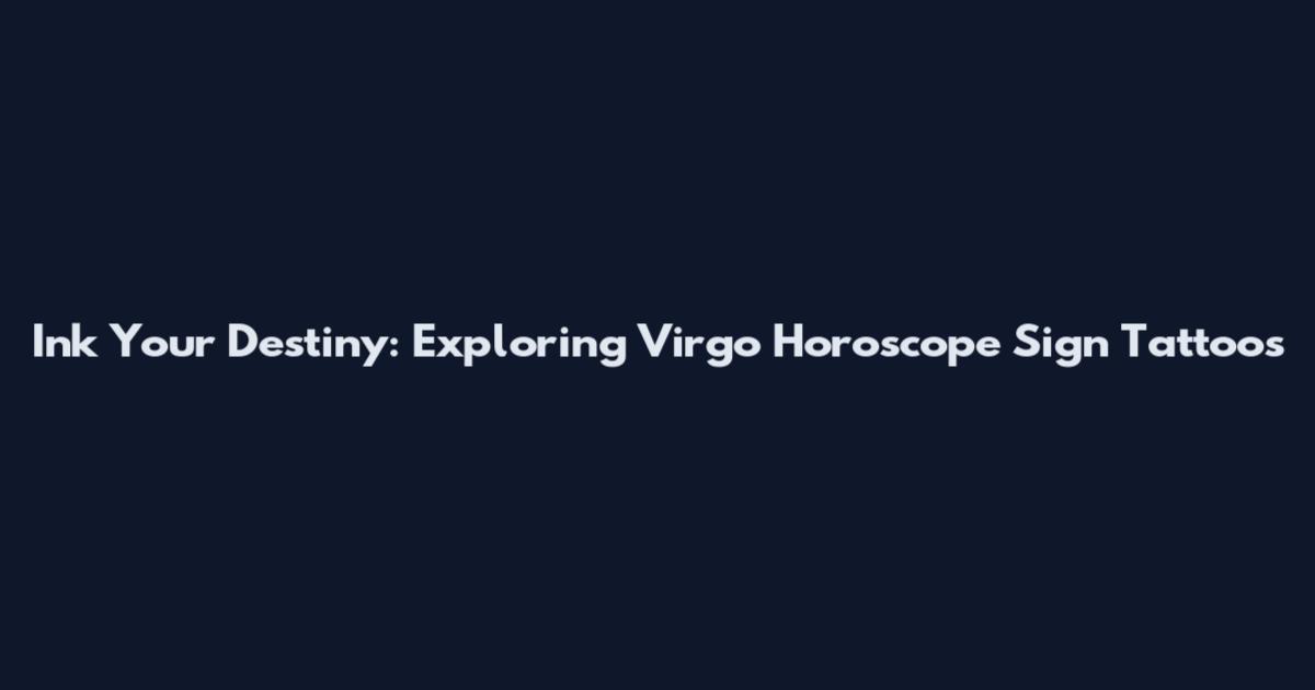 Ink Your Destiny: Exploring Virgo Horoscope Sign Tattoos