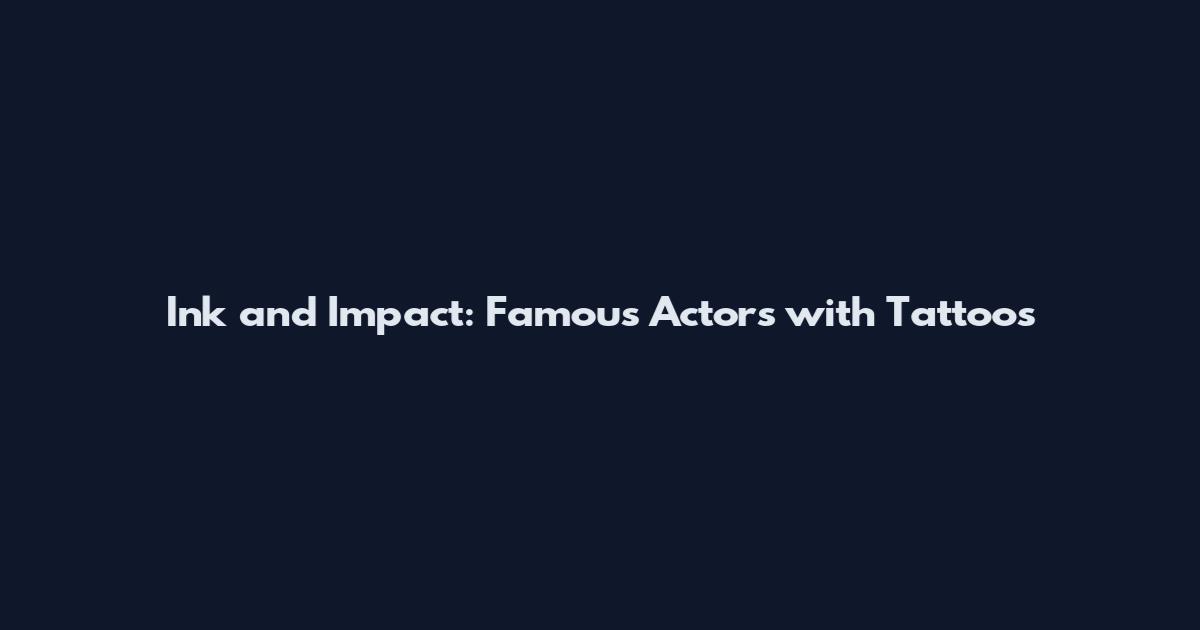 Ink and Impact: Famous Actors with Tattoos
