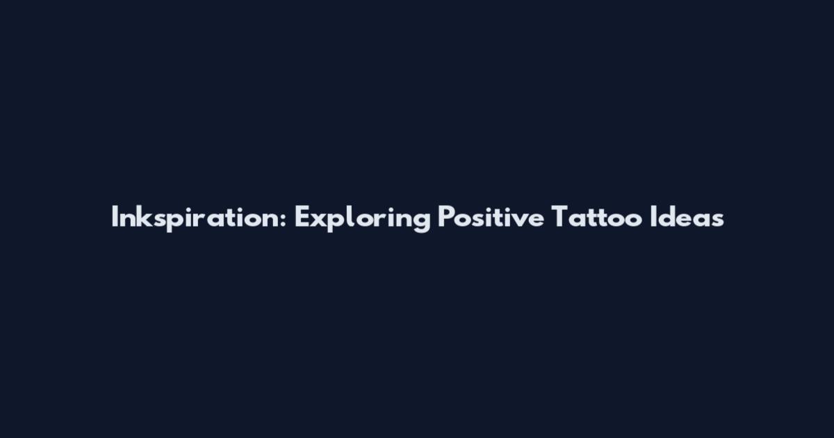 Inkspiration: Exploring Positive Tattoo Ideas