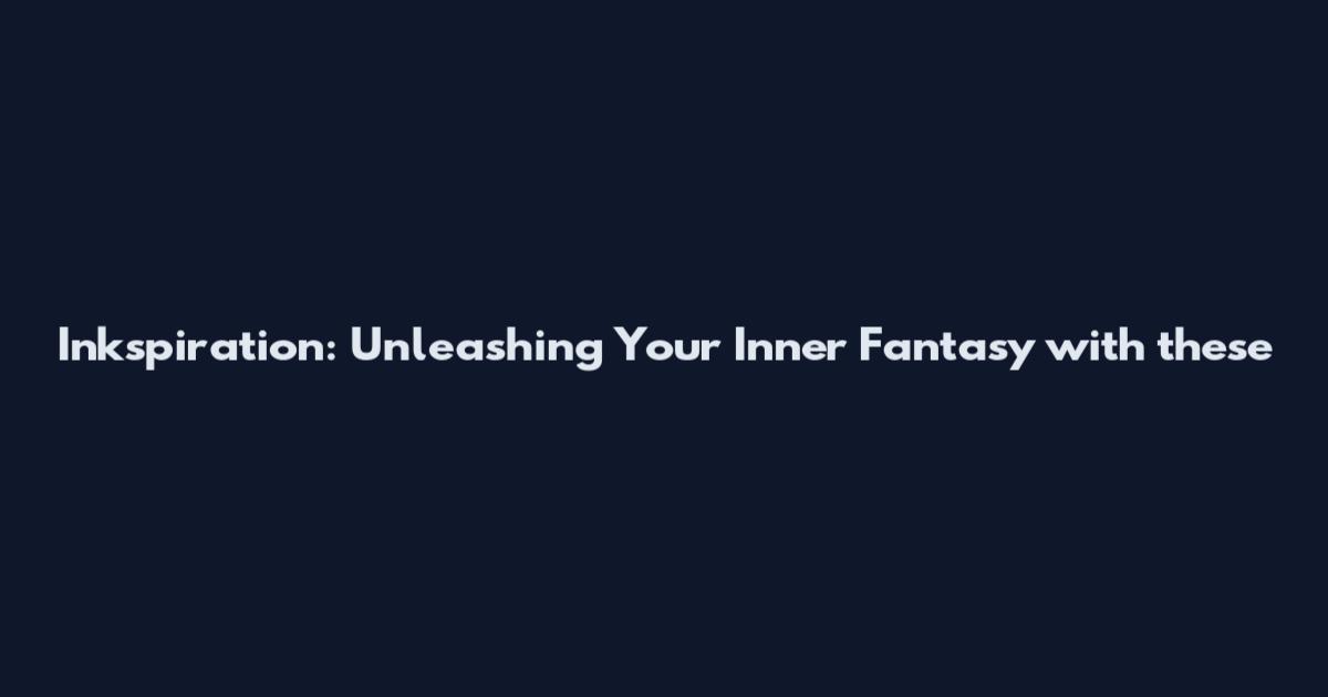 Inkspiration: Unleashing Your Inner Fantasy with these