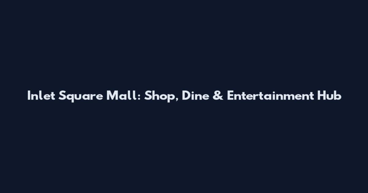Inlet Square Mall: Shop, Dine & Entertainment Hub