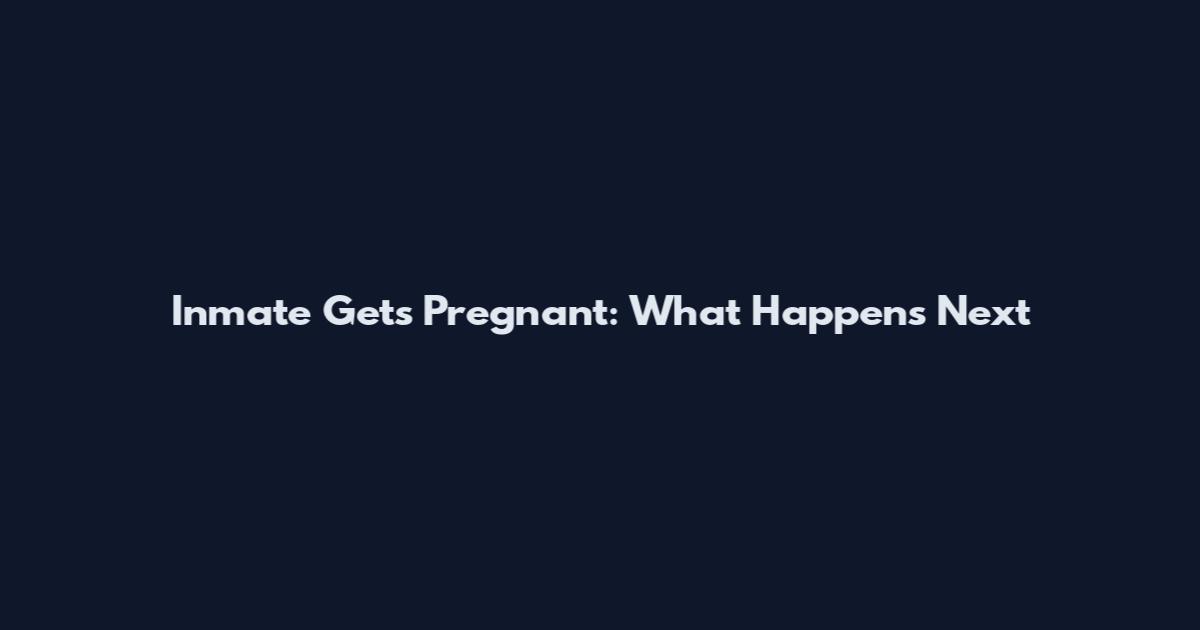 Inmate Gets Pregnant: What Happens Next