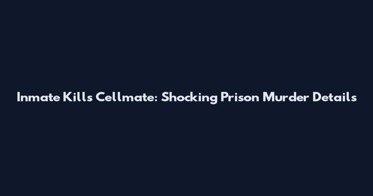 Inmate Kills Cellmate: Shocking Prison Murder Details