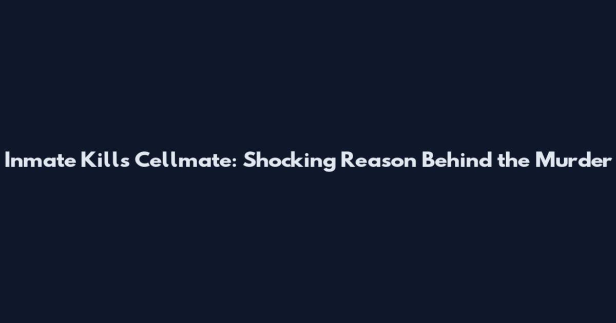 Inmate Kills Cellmate: Shocking Reason Behind the Murder