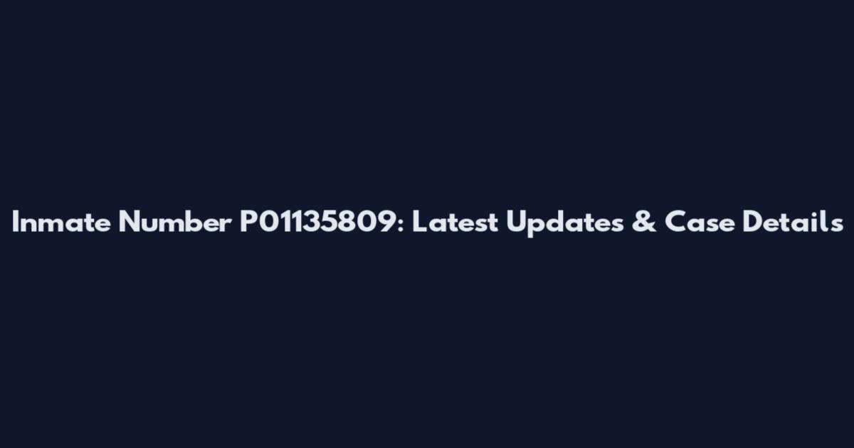 Inmate Number P01135809: Latest Updates & Case Details