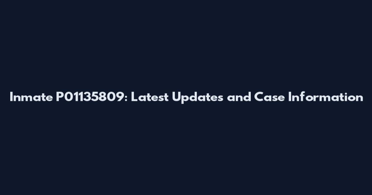 Inmate P01135809: Latest Updates and Case Information