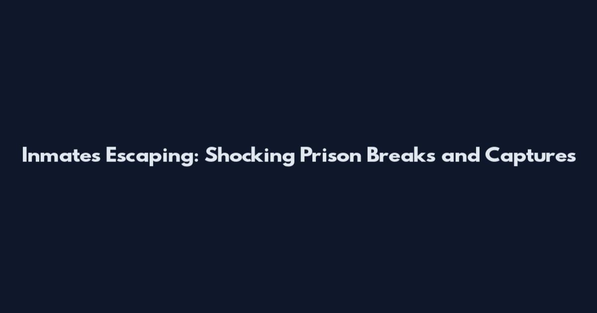 Inmates Escaping: Shocking Prison Breaks and Captures