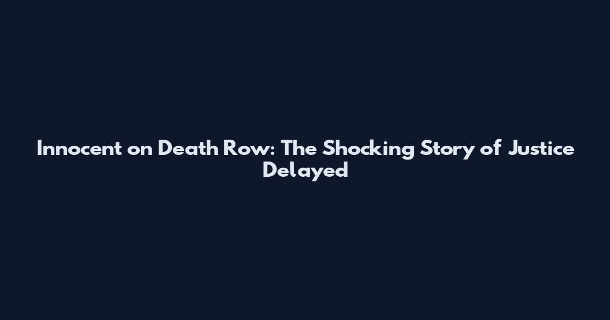 Innocent on Death Row: The Shocking Story of Justice Delayed